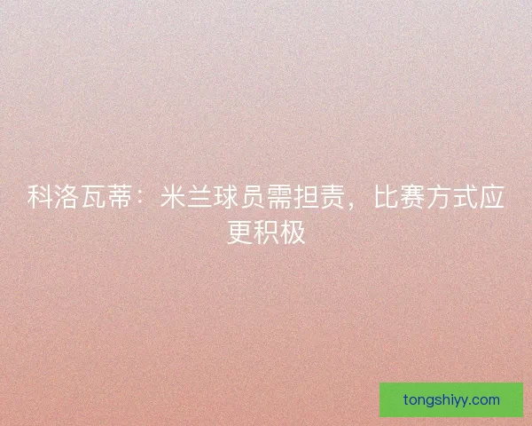 科洛瓦蒂：米兰球员需担责，比赛方式应更积极